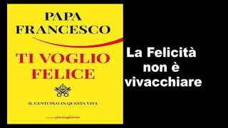 Papa Francesco  Ti Voglio Felice  la felicita non è vivacchiare [upl. by Doloritas69]