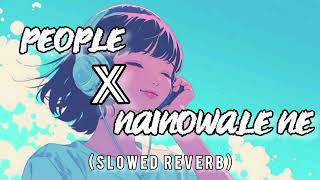 PEOPLE AND NAINOWALE NE SLOWED AND REVERB MASHUP  PEOPLE AND NAINOWALE NE LOFI MASHUP [upl. by Nyad]