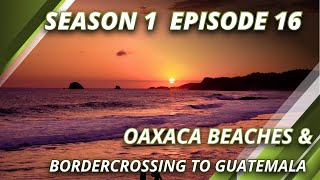 Season 1 Episode 16 Oaxaca Beaches amp Bordercrossing Mexico Guatemala [upl. by Brom]