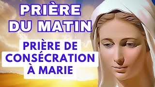 Prière Du Matin ✨ Prière de Consécration à la VIERGE MARIE ✨ Pour Bien Commencer la Journée [upl. by Nivlac]