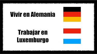 Vivir en Alemania 🇩🇪 y trabajar en Luxemburgo🇱🇺 ¿Vale la pena⎢Emigración⎢Idiomas y emigración [upl. by Rubma]