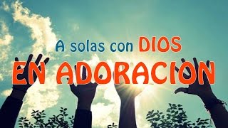 A Solas Con Dios En Adoracion  Musica Cristiana para Orar y Adorar [upl. by Yelsiap]