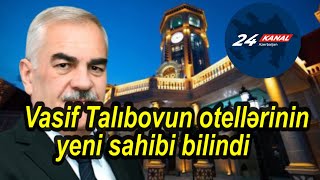 Vasif Talıbovun otellərinin yeni sahibi bilindi [upl. by Llekim]