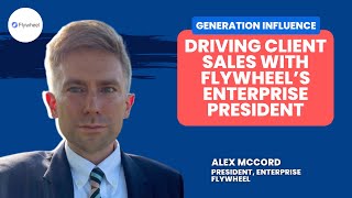 Driving Client Sales with Flywheel’s Enterprise President Alex McCord  Generation Influence Ep 26 [upl. by Elvera25]