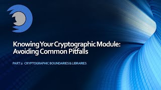 Knowing Your Cryptographic Module Avoiding Common Pitfalls  Part 2 Boundaries amp Libraries [upl. by Naima]