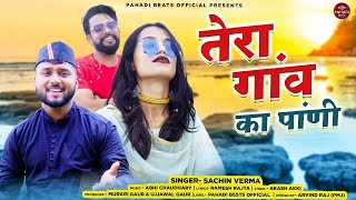 Tera Gaun Ka Pani  तेरा गावं का पाँणी  Sachin Verma  New Garhwali Song  Uttarakhandi Song 2023 [upl. by Iv]