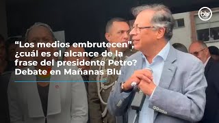 “Los medios embrutecen” ¿cuál es el alcance de la frase del presidente Petro Debate en Mañanas Blu [upl. by Bernetta]