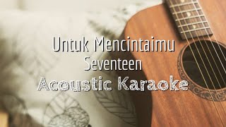 Untuk Mencintaimu  Seventeen  Acoustic Karaoke [upl. by Dorotea]