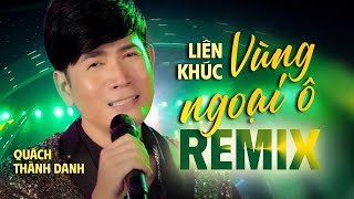 LK VÙNG NGOẠI Ô REMIX  Quách Thành Danh  Nhạc Sống Sôi Động Tuyển Chọn 2024 [upl. by Yme64]