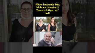 NİLÜFER REHA MUHTARI HASTANEDE ZİYARET ETTİ ZAMANA İHTİYACI VAR [upl. by Jandel]